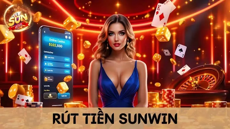Rút Tiền Sunwin Nhanh Chóng Nhận Thưởng Dễ Dàng, An Toàn!
